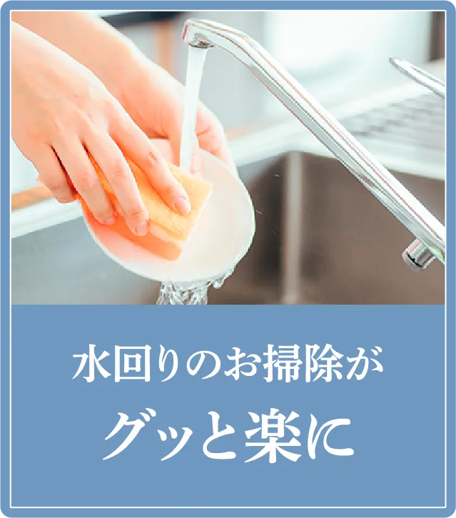 水回りのお掃除がグッと楽に